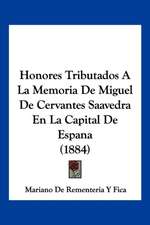 Honores Tributados A La Memoria De Miguel De Cervantes Saavedra En La Capital De Espana (1884)