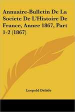 Annuaire-Bulletin De La Societe De L'Histoire De France, Annee 1867, Part 1-2 (1867)