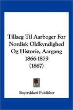 Tillaeg Til Aarboger For Nordisk Oldkyndighed Og Historie, Aargang 1866-1879 (1867)