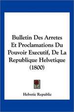 Bulletin Des Arretes Et Proclamations Du Pouvoir Executif, De La Republique Helvetique (1800)