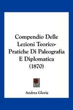 Compendio Delle Lezioni Teorico-Pratiche Di Paleografia E Diplomatica (1870)