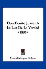 Don Benito Juarez A La Luz De La Verdad (1885)