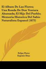 El Album De Las Flores; Una Ronda De Don Ventura Ahumada; El Hijo Del Pueblo; Memoria Historica Del Sabio Naturalista Espanol (1873)