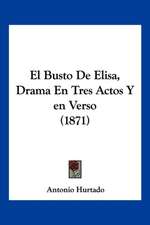 El Busto De Elisa, Drama En Tres Actos Y en Verso (1871)