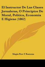 El Instructor De Las Clases Jornaleras, O Principios De Moral, Politica, Economia E Higiene (1862)