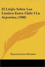 El Litijio Sobre Los Limites Entre Chile I La Arjentina (1900)