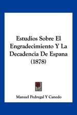 Estudios Sobre El Engradecimiento Y La Decadencia De Espana (1878)