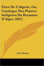 Flore De L'Algerie, Ou, Catalogue Des Plantes Indigenes Du Royaume D'Alger (1847)