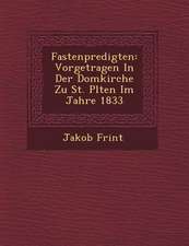 Fastenpredigten: Vorgetragen in Der Domkirche Zu St. P Lten Im Jahre 1833