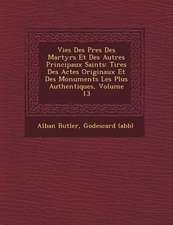 Vies Des P�res Des Martyrs Et Des Autres Principaux Saints: Tir�es Des Actes Originaux Et Des Monuments Les Plus Authentiques, Volume 13