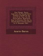 Une Charge Payer: (R Pertoire Du Second-Th Tre-Fran Ais.) Com Die En Un Acte Et En Vers. Par M. Acarie-Baron. Repr Sent E Pour La Premi