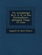 Vie Anecdotique de S. A. R. Le Duc D'Orl ANS[Louis-Philippe]: Jusqu' Ce Jour