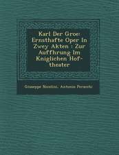 Karl Der Gro�e: Ernsthafte Oper in Zwey Akten: Zur Auff�hrung Im K�niglichen Hof-Theater