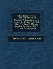 Reflexiones Medicas Sobre El Diabetes En General: Y Especialmente Acerca de La Enfermedad Que Con Con El Mismo Nombre Se Conoce En El Estado de Michoa