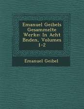 Emanuel Geibels Gesammelte Werke: In Acht B Nden, Volumes 1-2