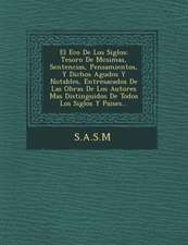 El Eco de Los Siglos: Tesoro de M Csimas, Sentencias, Pensamientos, y Dichos Agudos y Notables, Entresacados de Las Obras de Los Autores Mas