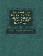 Lehrbuch Der Mechanik: Nebst Einem Anhange Uber Pendel Und Wage...