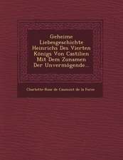 Geheime Liebesgeschichte Heinrichs Des Vierten Konigs Von Castilien Mit Dem Zunamen Der Unvermogende...