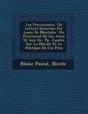 Les Provinciales, Ou Lettres Escrittes Par Louis de Montalte Un Provincial de Ses Amis Et Aux RR. Pp. J Suites Sur La Morale Et La Politique de Ces P