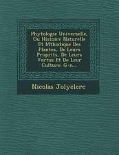 Phytologie Universelle, Ou Histoire Naturelle Et M�thodique Des Plantes, De Leurs Propri�t�s, De Leurs Vertus Et De Leur Culture: