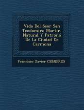 Vida Del Se�or San Teodomiro Martir, Natural Y Patrono De La Ciudad De Carmona