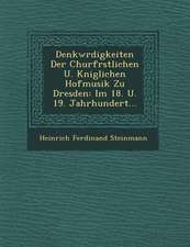 Denkw�rdigkeiten Der Churf�rstlichen U. K�niglichen Hofmusik Zu Dresden: Im 18. U. 19. Jahrhundert...