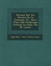 Sermon Sur Les Devoirs De La Jeunesse, Tr., Suivi D'une Ode Pindarique Intitul�e Les Rois, Par M. Lenoir