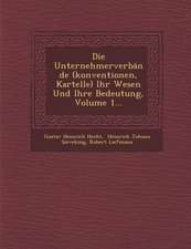 Die Unternehmerverbande (Konventionen, Kartelle) Ihr Wesen Und Ihre Bedeutung, Volume 1...