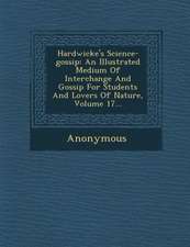 Hardwicke's Science-Gossip: An Illustrated Medium of Interchange and Gossip for Students and Lovers of Nature, Volume 17...