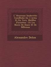 L' Heureuse Soubrette: Com℗edie En 3 Actes Et En Vers, M�el℗ee D'ariettes: Et Les Noces De Diane Et De N℗emos