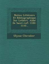 Notice Litteraire Et Bibliographique Sur Letbert, ABBE de Saint-Ruf: 1100-1110...