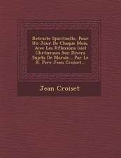 Retraite Spirituelle, Pour Un Jour De Chaque Mois, Avec Les R�flexions (sic) Chr�tiennes Sur Divers Sujets De Morale... Par Le R. Pere Jean Croiset...