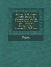 Th Atre de M. Fagan: Th Atre Italien: La Jalousie Impr Vue. Le Ridicule Suppos . L'Isle Des Talens. Le Fermiere. Les Almanachs. Philonom