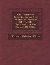 Old Testament Records, Poems and Addresses: Portions of the Old Testament in the Version of 1885...