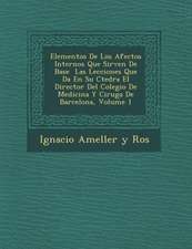 Elementos de Los Afectos Internos Que Sirven de Base Las Lecciones Que Da En Su C Tedra El Director del Colegio de Medicina y Cirug a de Barcelona, Vo