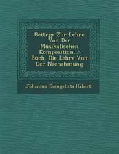 Beitr�ge Zur Lehre Von Der Musikalischen Komposition...: Buch. Die Lehre Von Der Nachahmung