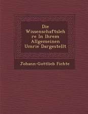 Die Wissenschaftslehre in Ihrem Allgemeinen Umri�e Dargestellt