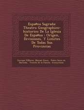 Espa♯na Sagrada: Theatro Geographico-historico De La Iglesia De Espa♯na: Origen, Divisiones, Y Limites De Todas Sus Provincias