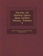 Ulrichi AB Hutten Opera Quae Extant Omnia, Volume 5