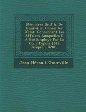 Memoires de J.H. de Gourville, Conseiller D'Etat, Concernant Les Affaires Auxquelles Il a Ete Employe Par La Cour Depuis 1642 Jusqu'en 1698...