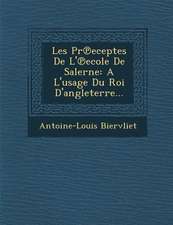 Les PR Eceptes de L' Ecole de Salerne: A L'Usage Du Roi D'Angleterre...