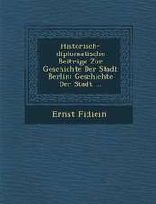 Historisch-Diplomatische Beitrage Zur Geschichte Der Stadt Berlin: Geschichte Der Stadt ...