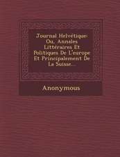 Journal Helvetique: Ou, Annales Litteraires Et Politiques de L'Europe Et Principalement de La Suisse...