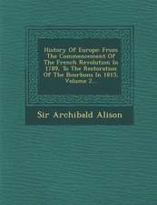 History Of Europe: From The Commencement Of The French Revolution In 1789, To The Restoration Of The Bourbons In 1815, Volume 2...