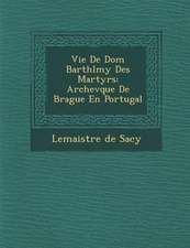 Vie De Dom Barth�l�my Des Martyrs: Archev�que De Brague En Portugal