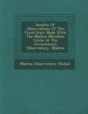 Results of Observations of the Fixed Stars Made with the Madras Meridian Circle at the Government Observatory, Madras