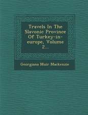 Travels in the Slavonic Province of Turkey-In-Europe, Volume 2...