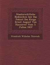 Staatsrechtliche Bedencken �ber Das Patent Des K�nigs Ernst August Von Hannover Vom 5. Julius 1837