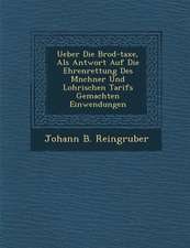 Ueber Die Brod-Taxe, ALS Antwort Auf Die Ehrenrettung Des M Nchner Und Lohrischen Tarifs Gemachten Einwendungen