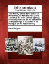 Two Friendly Letters from Toletus to Philalethes, or from the REV. David Tappan to the REV. Samuel Spring: Containing Remarks on the Sentiments and Re